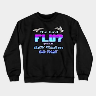 The bird flu? Yeah they tend to do that Crewneck Sweatshirt